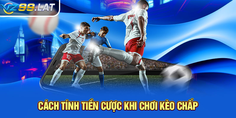 Cách tính tiền cược khi chơi kèo chấp