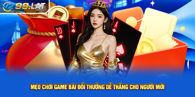 Mẹo chơi game bài đổi thưởng dễ thắng cho người mới