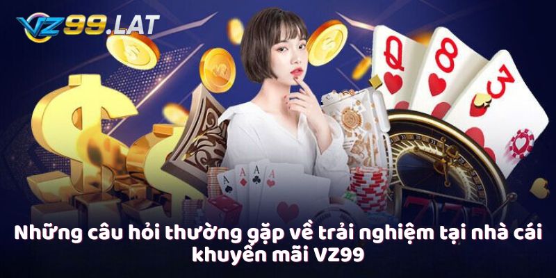 Những câu hỏi thường gặp về trải nghiệm tại nhà cái khuyến mãi VZ99