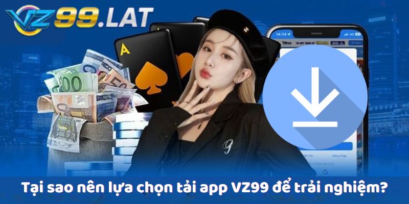 Tại sao nên lựa chọn tải app VZ99 để trải nghiệm?