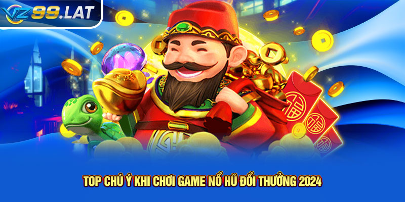 Top chú ý khi chơi game nổ hũ đổi thưởng 2024